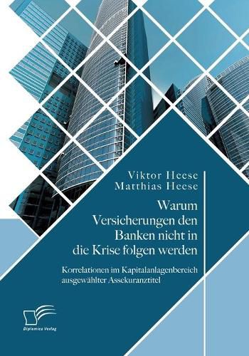 Warum Versicherungen den Banken nicht in die Krise folgen werden: Korrelationen im Kapitalanlagenbereich ausgewahlter Assekuranztitel