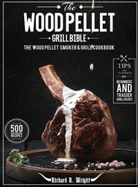 Cover image for The Wood Pellet Grill Bible: The Wood Pellet Smoker & Grill Cookbook with 500 Mouthwatering Recipes Plus Tips and Techniques for Beginners and Traeger Grill Users