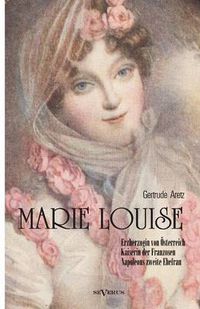 Cover image for Marie Louise. Erzherzogin von OEsterreich, Kaiserin der Franzosen, Napoleons zweite Ehefrau. Biographie: Mit zahlreichen Abbildungen