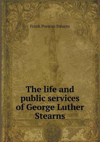 Cover image for The Life and Public Services of George Luther Stearns