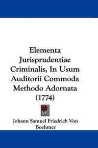 Cover image for Elementa Jurisprudentiae Criminalis, in Usum Auditorii Commoda Methodo Adornata (1774)