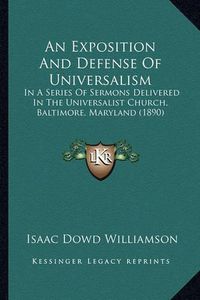 Cover image for An Exposition and Defense of Universalism: In a Series of Sermons Delivered in the Universalist Church, Baltimore, Maryland (1890)