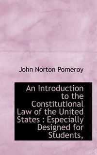 Cover image for An Introduction to the Constitutional Law of the United States: Especially Designed for Students,