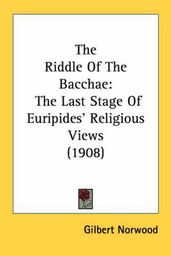 The Riddle of the Bacchae: The Last Stage of Euripides' Religious Views (1908)