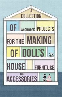 Cover image for A Collection of Woodwork Projects For the Making of Doll's House Furniture and Accessories