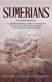 Cover image for Sumerians: A Comprehensive Guide to Sumerian Mythology Including Myths, Art, Religion, and Culture