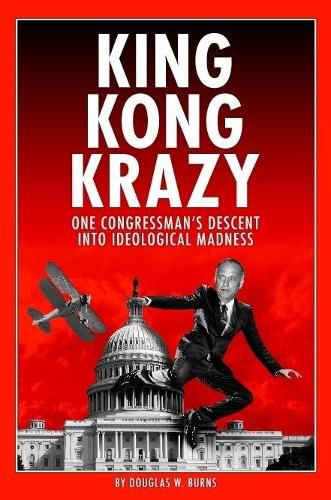 Cover image for King Kong Krazy: One Congressman's Descent Into Ideological Madness