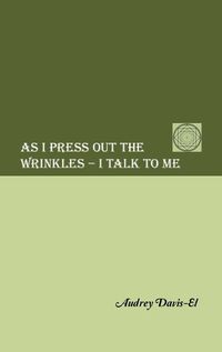 Cover image for As I Press Out the Wrinkles - I Talk to Me