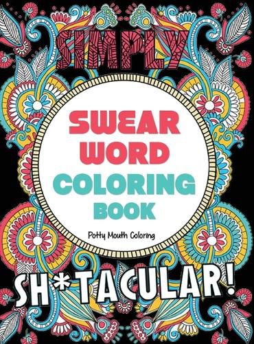 Cover image for Swear Word Coloring Book: 40 Sh*tacular Sweary Designs for Adults - Sweary Mandalas, Sweary Animals & Flowers: Color Your Stress Away!