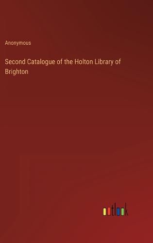 Cover image for Second Catalogue of the Holton Library of Brighton