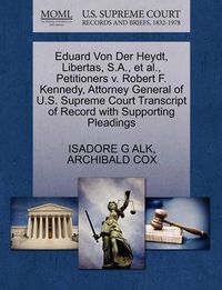 Cover image for Eduard Von Der Heydt, Libertas, S.A., et al., Petitioners v. Robert F. Kennedy, Attorney General of U.S. Supreme Court Transcript of Record with Supporting Pleadings