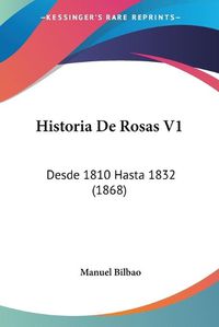 Cover image for Historia de Rosas V1: Desde 1810 Hasta 1832 (1868)