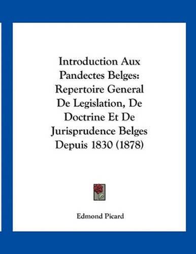 Introduction Aux Pandectes Belges: Repertoire General de Legislation, de Doctrine Et de Jurisprudence Belges Depuis 1830 (1878)