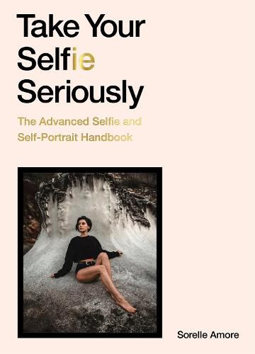 Cover image for Take Your Selfie Seriously: The Advanced Selfie and Self-Portrait Handbook