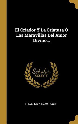 Cover image for El Criador Y La Criatura O Las Maravillas Del Amor Divino...