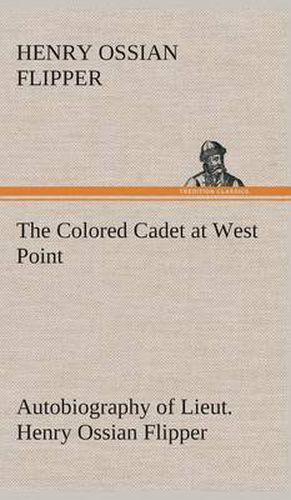 Cover image for The Colored Cadet at West Point Autobiography of Lieut. Henry Ossian Flipper, first graduate of color from the U. S. Military Academy