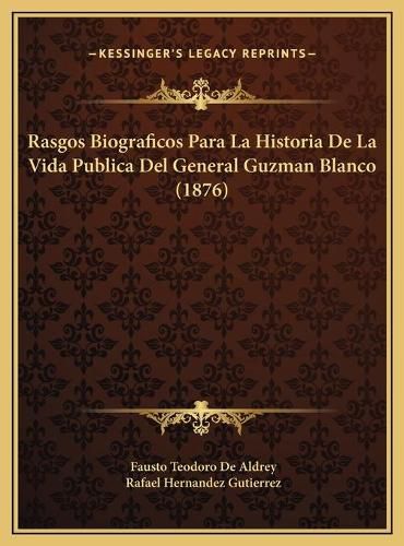 Rasgos Biograficos Para La Historia de La Vida Publica del General Guzman Blanco (1876)