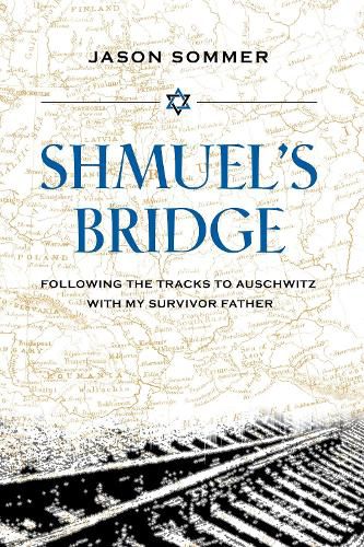Cover image for Shmuel's Bridge: Following the Tracks to Auschwitz with My Survivor Father