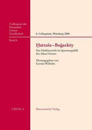 Cover image for Hattusa-Bogazkoy: Das Hethiterreich Im Spannungsfeld Des Alten Orients. 6. Internationales Colloquium Der Deutschen Orient-Gesellschaft 22.-24.Marz 2006 in Wurzburg