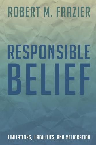 Cover image for Responsible Belief: Limitations, Liabilities, and Melioration