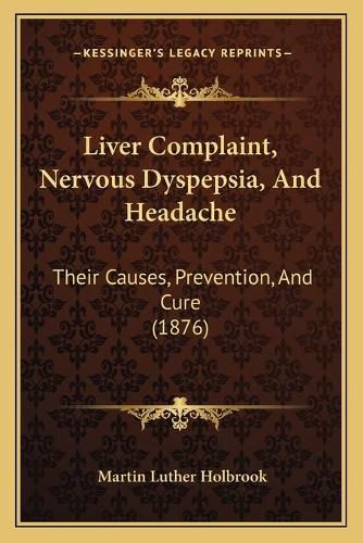 Liver Complaint, Nervous Dyspepsia, and Headache: Their Causes, Prevention, and Cure (1876)