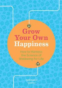 Cover image for Grow Your Own Happiness: How to Harness the Science of Wellbeing for Life