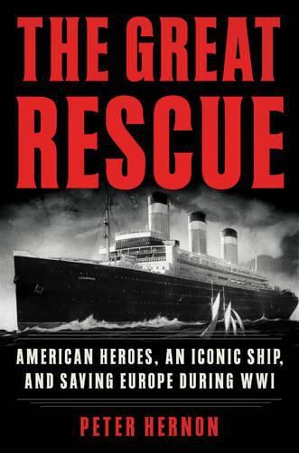 Cover image for The Great Rescue: American Heroes, an Iconic Ship, and the Race to Save Europe in WWI