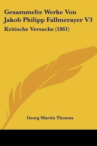 Gesammelte Werke Von Jakob Philipp Fallmerayer V3: Kritische Versuche (1861)