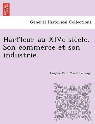 Cover image for Harfleur Au Xive Sie Cle. Son Commerce Et Son Industrie.