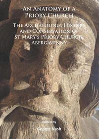 Cover image for An Anatomy of a Priory Church: The Archaeology, History and Conservation of St Mary's Priory Church, Abergavenny