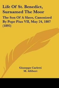 Cover image for Life of St. Benedict, Surnamed the Moor: The Son of a Slave, Canonized by Pope Pius VII, May 24, 1807 (1895)