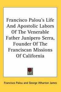 Cover image for Francisco Palou's Life and Apostolic Labors of the Venerable Father Junipero Serra, Founder of the Franciscan Missions of California