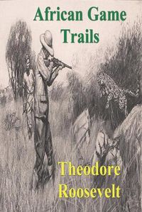 Cover image for African Game Trails: An Account of the African Wanderings of an American Hunter-Natrualist