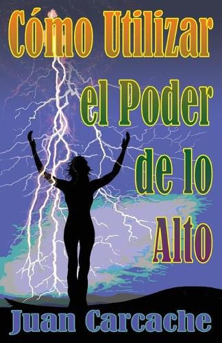 Cover image for Como Utilizar el Poder de lo Alto: Muerte y Vida Estan Bajo el Poder de la Lengua