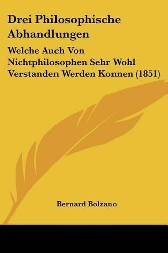 Drei Philosophische Abhandlungen: Welche Auch Von Nichtphilosophen Sehr Wohl Verstanden Werden Konnen (1851)