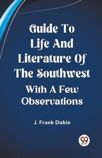 Cover image for Guide To Life And Literature Of The Southwest With A Few Observations