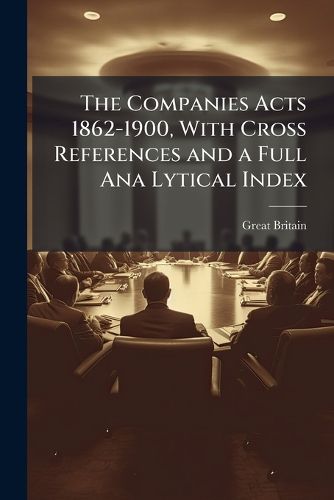 Cover image for The Companies Acts 1862-1900, With Cross References and a Full Ana Lytical Index