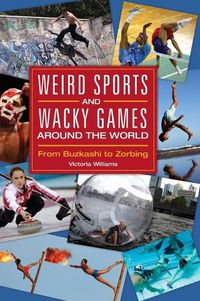 Cover image for Weird Sports and Wacky Games around the World: From Buzkashi to Zorbing