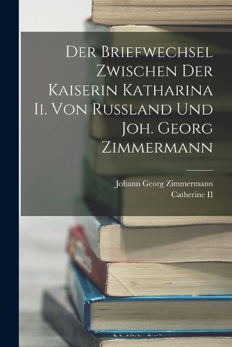 Cover image for Der Briefwechsel Zwischen Der Kaiserin Katharina Ii. Von Russland Und Joh. Georg Zimmermann