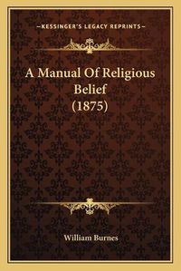 Cover image for A Manual of Religious Belief (1875)