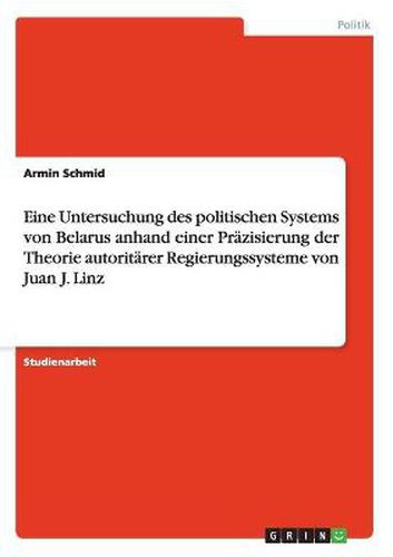 Cover image for Eine Untersuchung des politischen Systems von Belarus anhand einer Prazisierung der Theorie autoritarer Regierungssysteme von Juan J. Linz