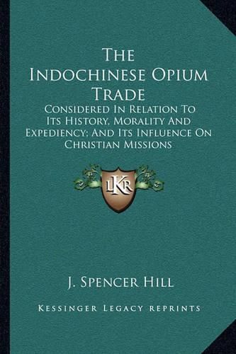 The Indochinese Opium Trade: Considered in Relation to Its History, Morality and Expediency; And Its Influence on Christian Missions