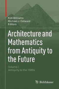Cover image for Architecture and Mathematics from Antiquity to the Future: Volume I: Antiquity to the 1500s