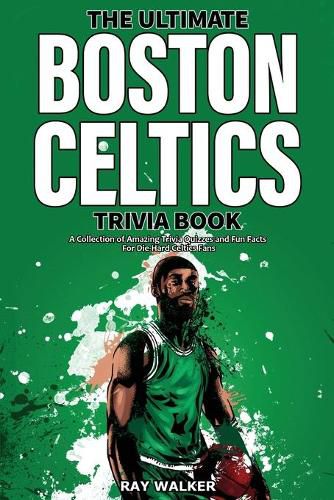 The Ultimate Boston Celtics Trivia Book: A Collection of Amazing Trivia Quizzes and Fun Facts for Die-Hard Celtics Fans!