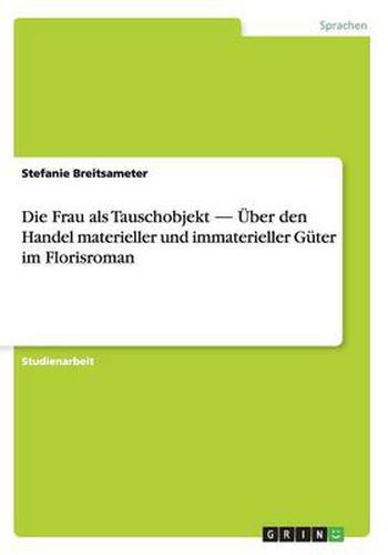 Cover image for Die Frau als Tauschobjekt. UEber den Handel materieller und immaterieller Guter im Florisroman