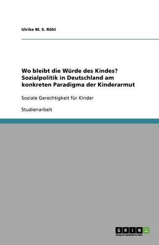 Cover image for Wo bleibt die Wurde des Kindes? Sozialpolitik in Deutschland am konkreten Paradigma der Kinderarmut: Soziale Gerechtigkeit fur Kinder