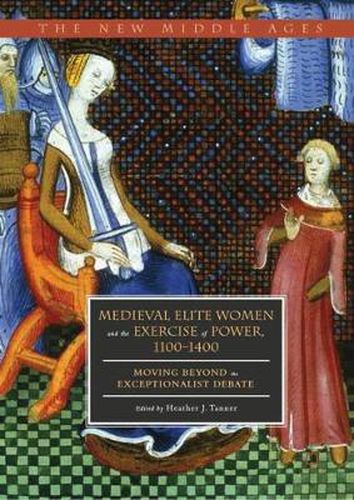 Cover image for Medieval Elite Women and the Exercise of Power, 1100-1400: Moving beyond the Exceptionalist Debate