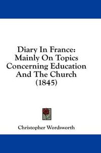 Cover image for Diary in France: Mainly on Topics Concerning Education and the Church (1845)