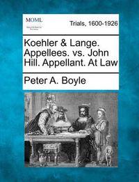 Cover image for Koehler & Lange. Appellees. vs. John Hill. Appellant. at Law