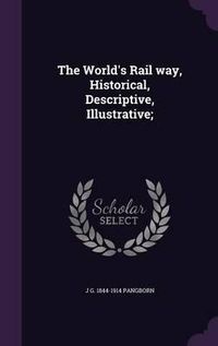 Cover image for The World's Rail Way, Historical, Descriptive, Illustrative;